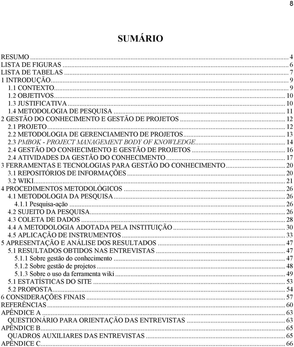 4 GESTÃO DO CONHECIMENTO E GESTÃO DE PROJETOS... 16 2.4 ATIVIDADES DA GESTÃO DO CONHECIMENTO... 17 3 FERRAMENTAS E TECNOLOGIAS PARA GESTÃO DO CONHECIMENTO... 20 3.1 REPOSITÓRIOS DE INFORMAÇÕES... 20 3.2 WIKI.