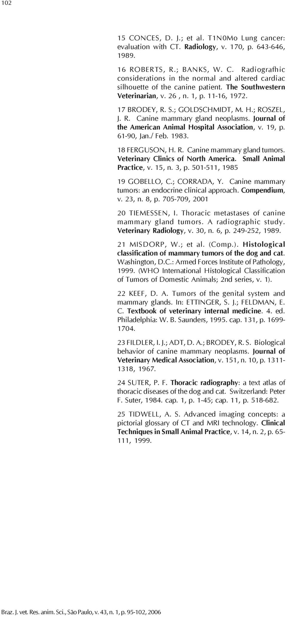 19, p. 61-90, Jan./ Feb. 1983. 18 FERGUSON, H. R. Canine mammary gland tumors. Veterinary Clinics of North America. Small Animal Practice, v. 15, n. 3, p. 501-511, 1985 19 GOBELLO, C.; CORRADA, Y.