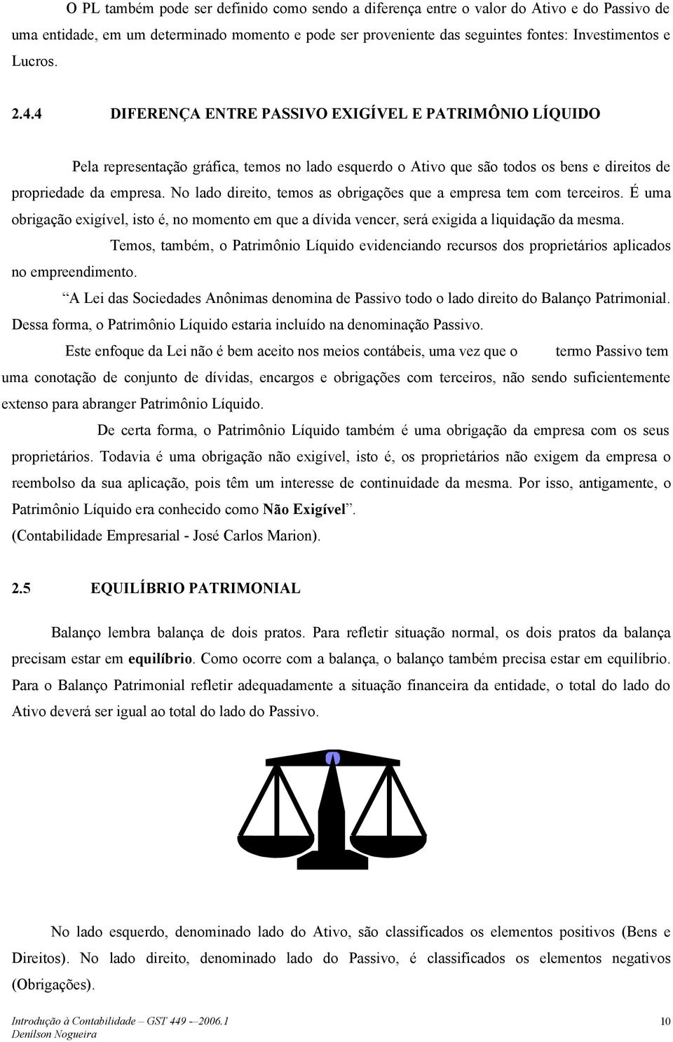 No lado direito, temos as obrigações que a empresa tem com terceiros. É uma obrigação exigível, isto é, no momento em que a dívida vencer, será exigida a liquidação da mesma.