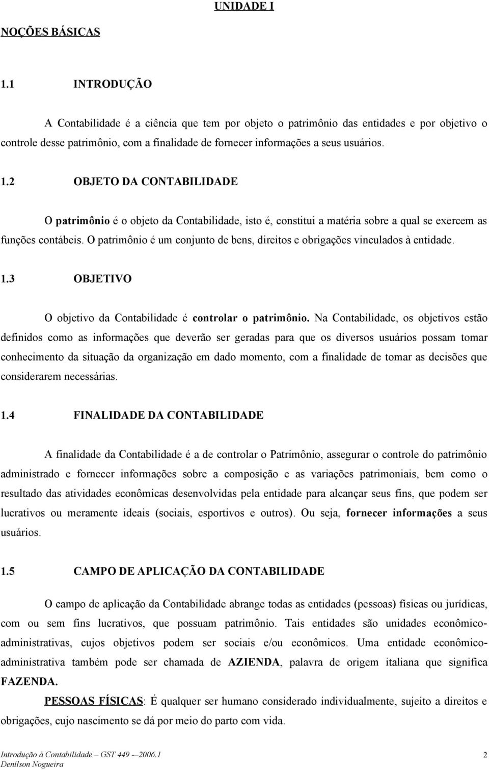 2 OBJETO DA CONTABILIDADE O patrimônio é o objeto da Contabilidade, isto é, constitui a matéria sobre a qual se exercem as funções contábeis.