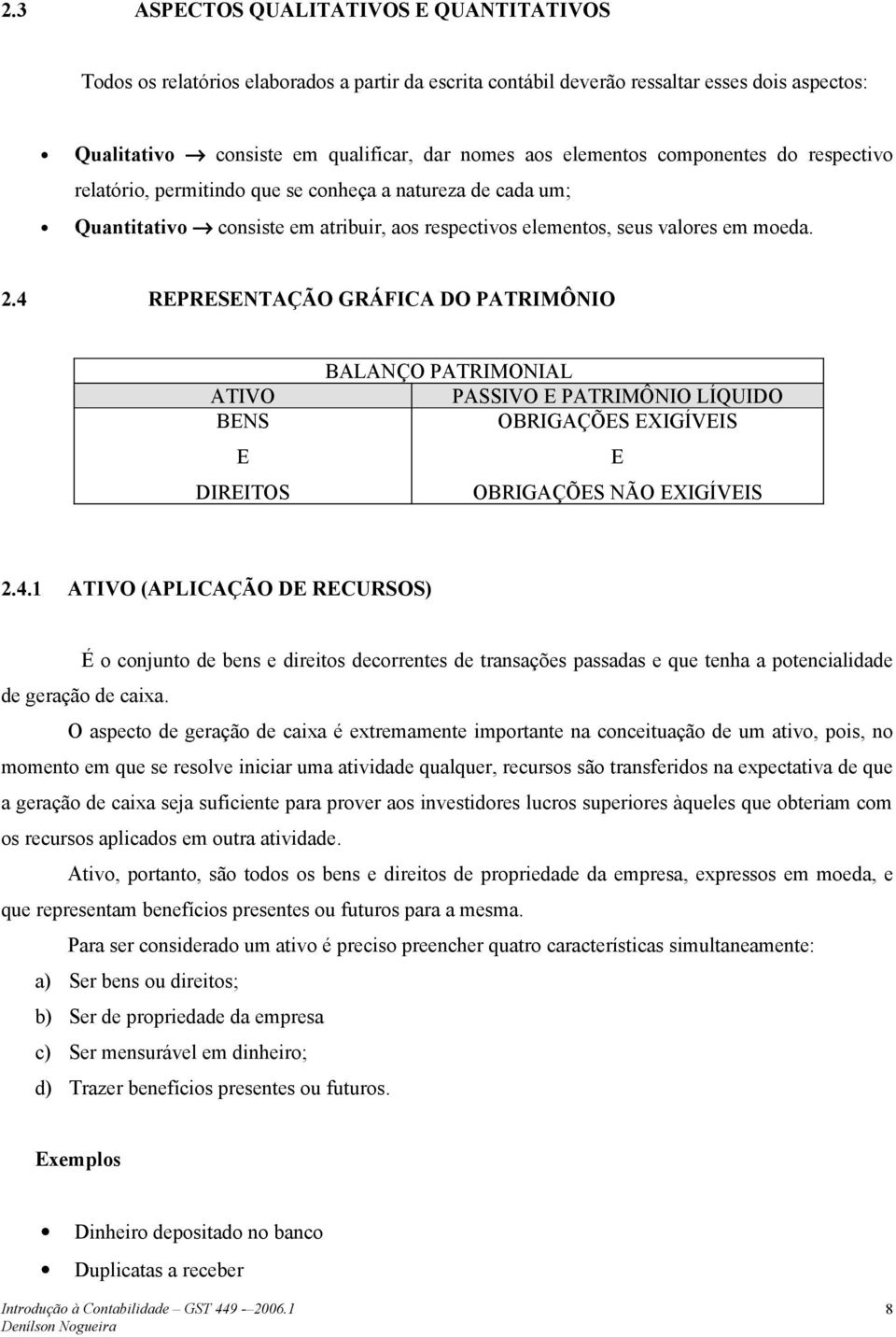 4 REPRESENTAÇÃO GRÁFICA DO PATRIMÔNIO ATIVO BENS E DIREITOS BALANÇO PATRIMONIAL PASSIVO E PATRIMÔNIO LÍQUIDO OBRIGAÇÕES EXIGÍVEIS E OBRIGAÇÕES NÃO EXIGÍVEIS 2.4.1 ATIVO (APLICAÇÃO DE RECURSOS) É o conjunto de bens e direitos decorrentes de transações passadas e que tenha a potencialidade de geração de caixa.