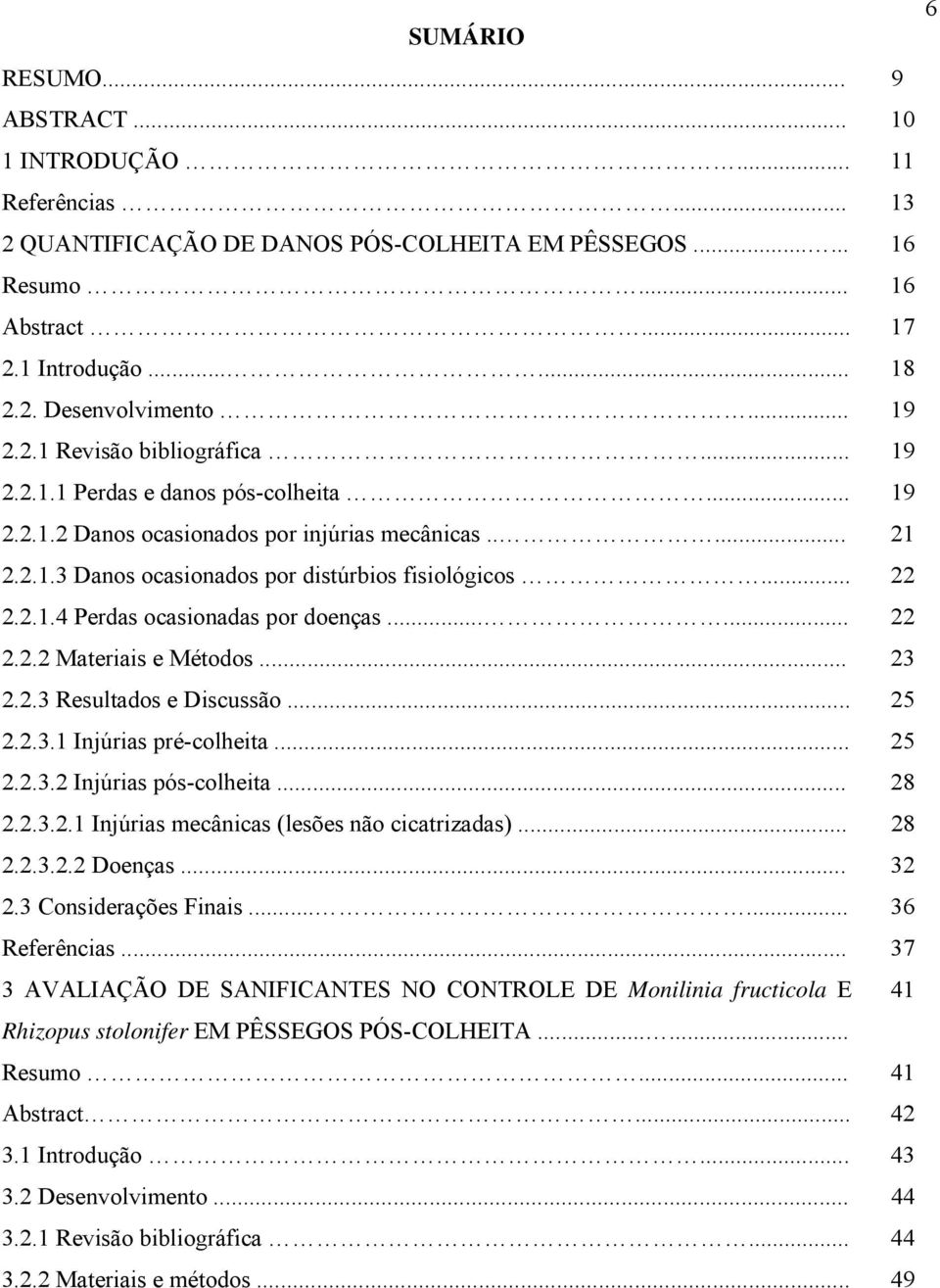 2.1.4 Perdas ocasionadas por doenças...... 22 2.2.2 Materiais e Métodos... 23 2.2.3 Resultados e Discussão... 25 2.2.3.1 Injúrias pré-colheita... 25 2.2.3.2 Injúrias pós-colheita... 28 2.2.3.2.1 Injúrias mecânicas (lesões não cicatrizadas).