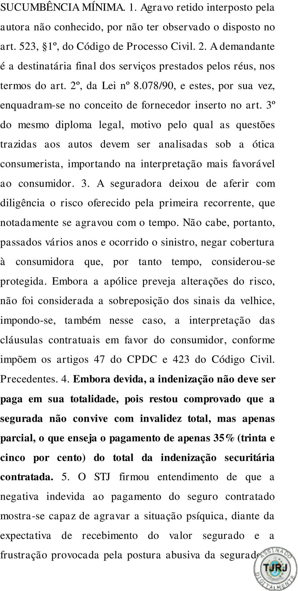 3º do mesmo diploma legal, motivo pelo qual as questões trazidas aos autos devem ser analisadas sob a ótica consumerista, importando na interpretação mais favorável ao consumidor. 3.