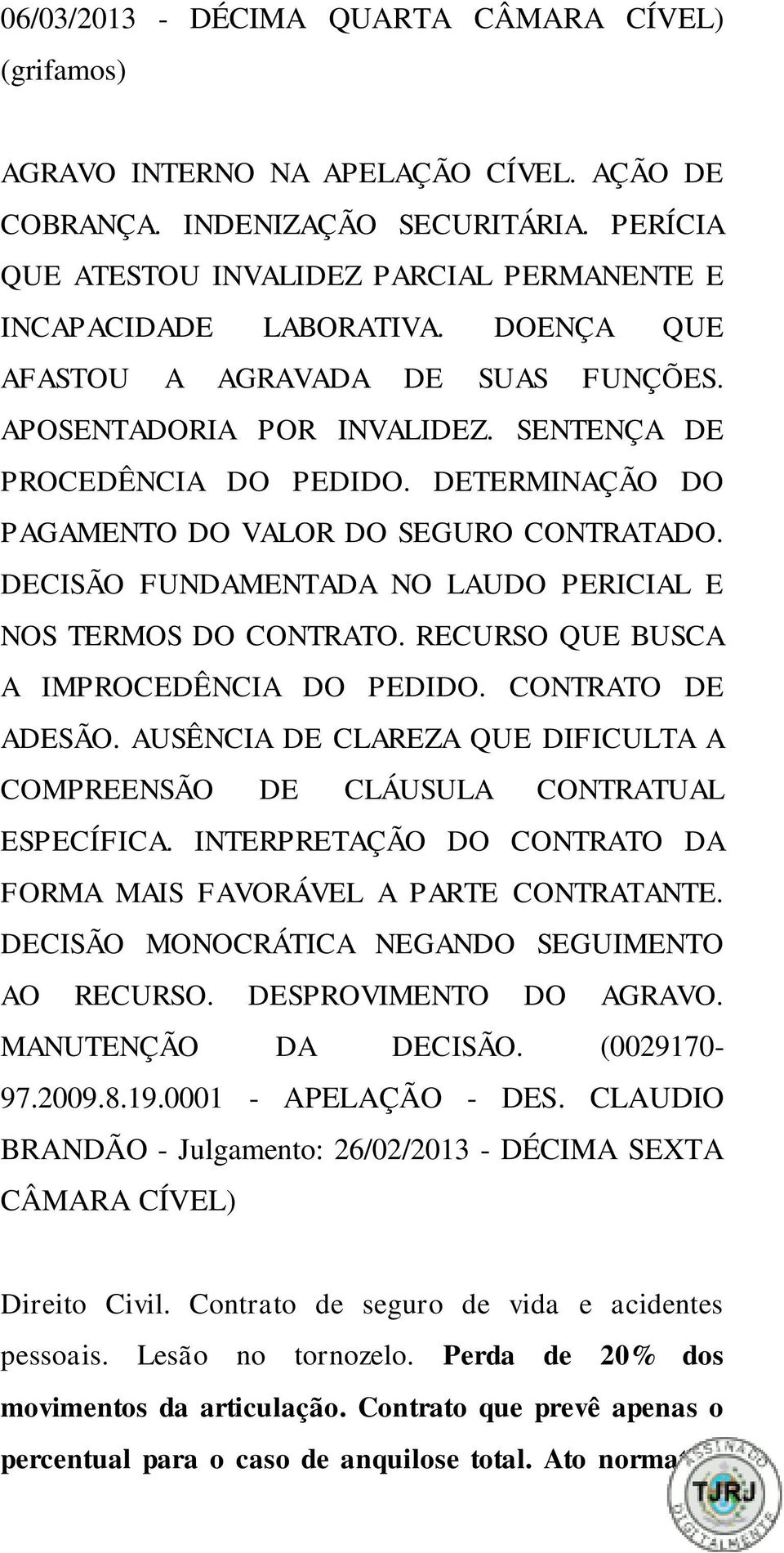 DETERMINAÇÃO DO PAGAMENTO DO VALOR DO SEGURO CONTRATADO. DECISÃO FUNDAMENTADA NO LAUDO PERICIAL E NOS TERMOS DO CONTRATO. RECURSO QUE BUSCA A IMPROCEDÊNCIA DO PEDIDO. CONTRATO DE ADESÃO.