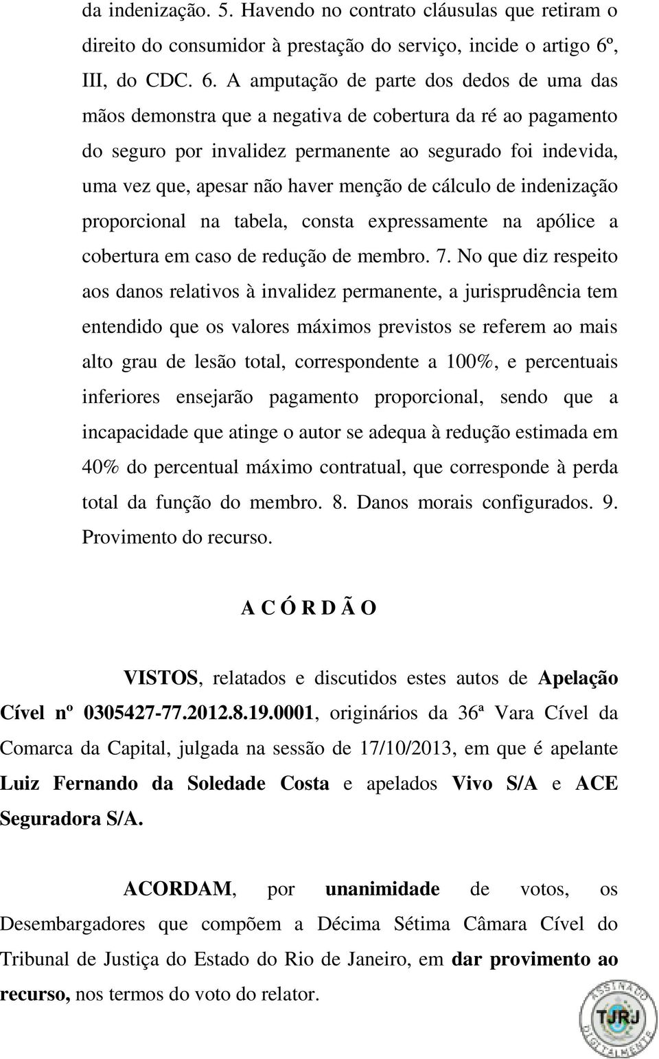 A amputação de parte dos dedos de uma das mãos demonstra que a negativa de cobertura da ré ao pagamento do seguro por invalidez permanente ao segurado foi indevida, uma vez que, apesar não haver