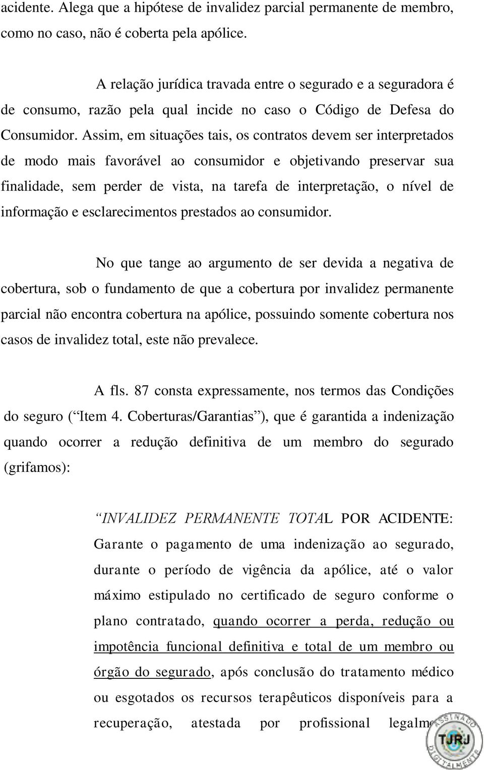 Assim, em situações tais, os contratos devem ser interpretados de modo mais favorável ao consumidor e objetivando preservar sua finalidade, sem perder de vista, na tarefa de interpretação, o nível de