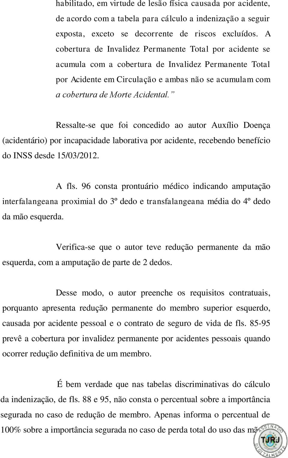 Ressalte-se que foi concedido ao autor Auxílio Doença (acidentário) por incapacidade laborativa por acidente, recebendo benefício do INSS desde 15/03/2012. A fls.