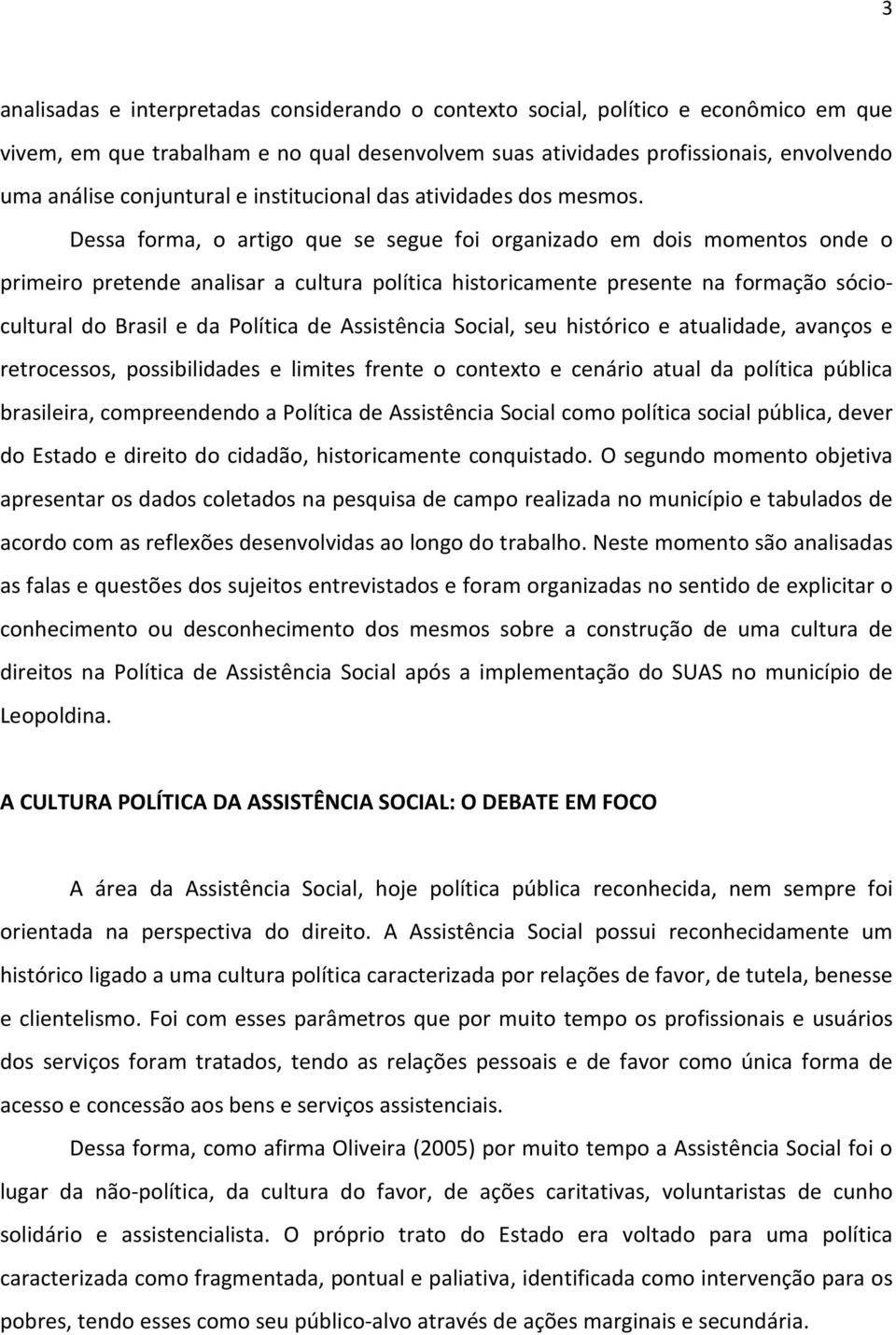 Dessa forma, o artigo que se segue foi organizado em dois momentos onde o primeiro pretende analisar a cultura política historicamente presente na formação sóciocultural do Brasil e da Política de