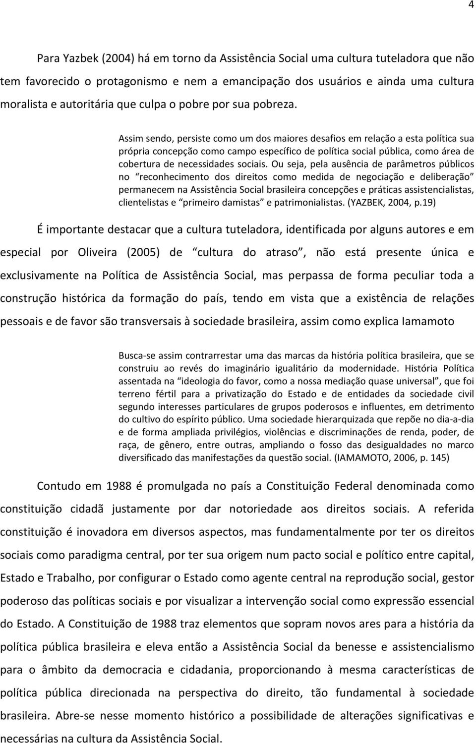 Assim sendo, persiste como um dos maiores desafios em relação a esta política sua própria concepção como campo específico de política social pública, como área de cobertura de necessidades sociais.