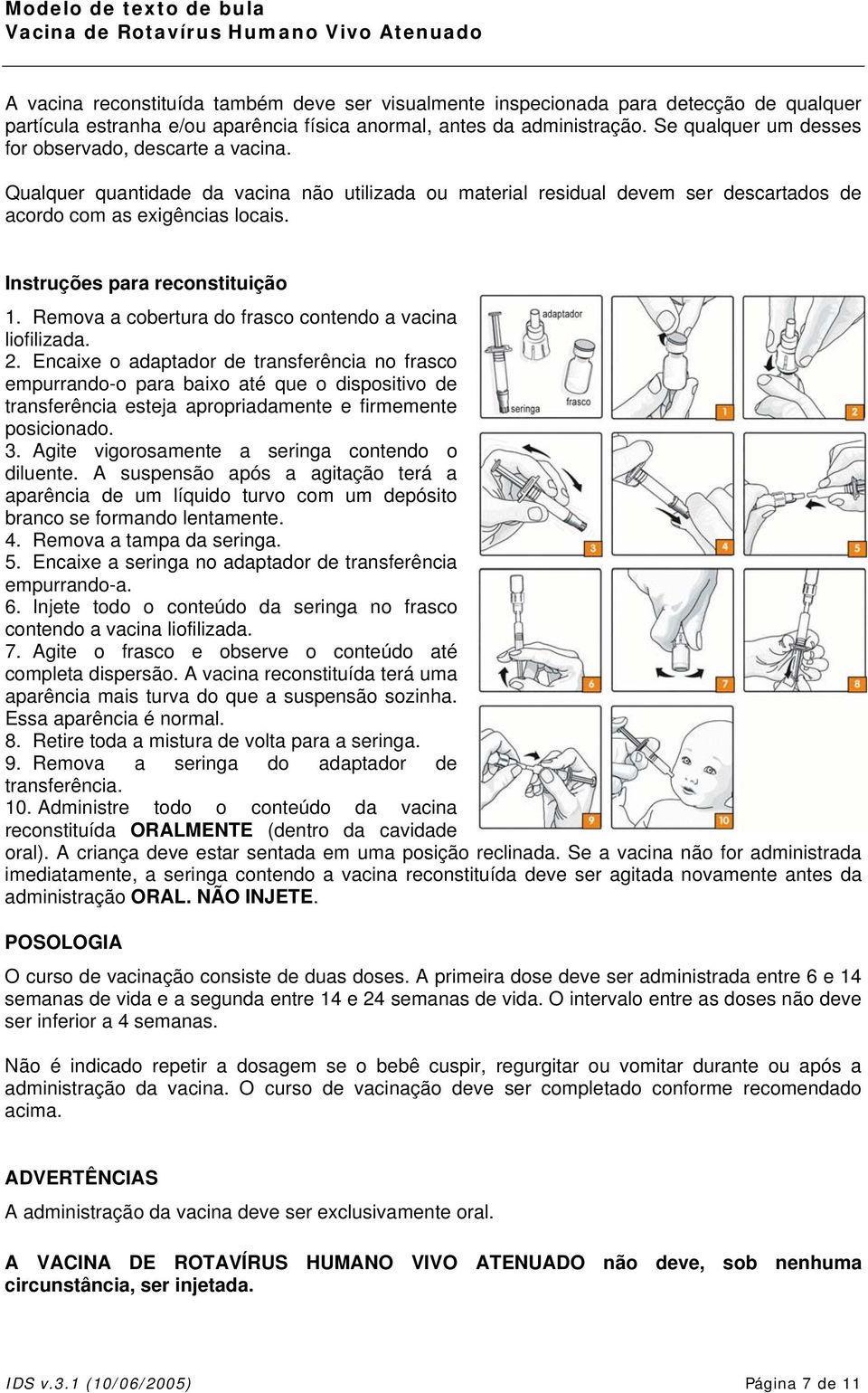 Instruções para reconstituição 1. Remova a cobertura do frasco contendo a vacina liofilizada. 2.