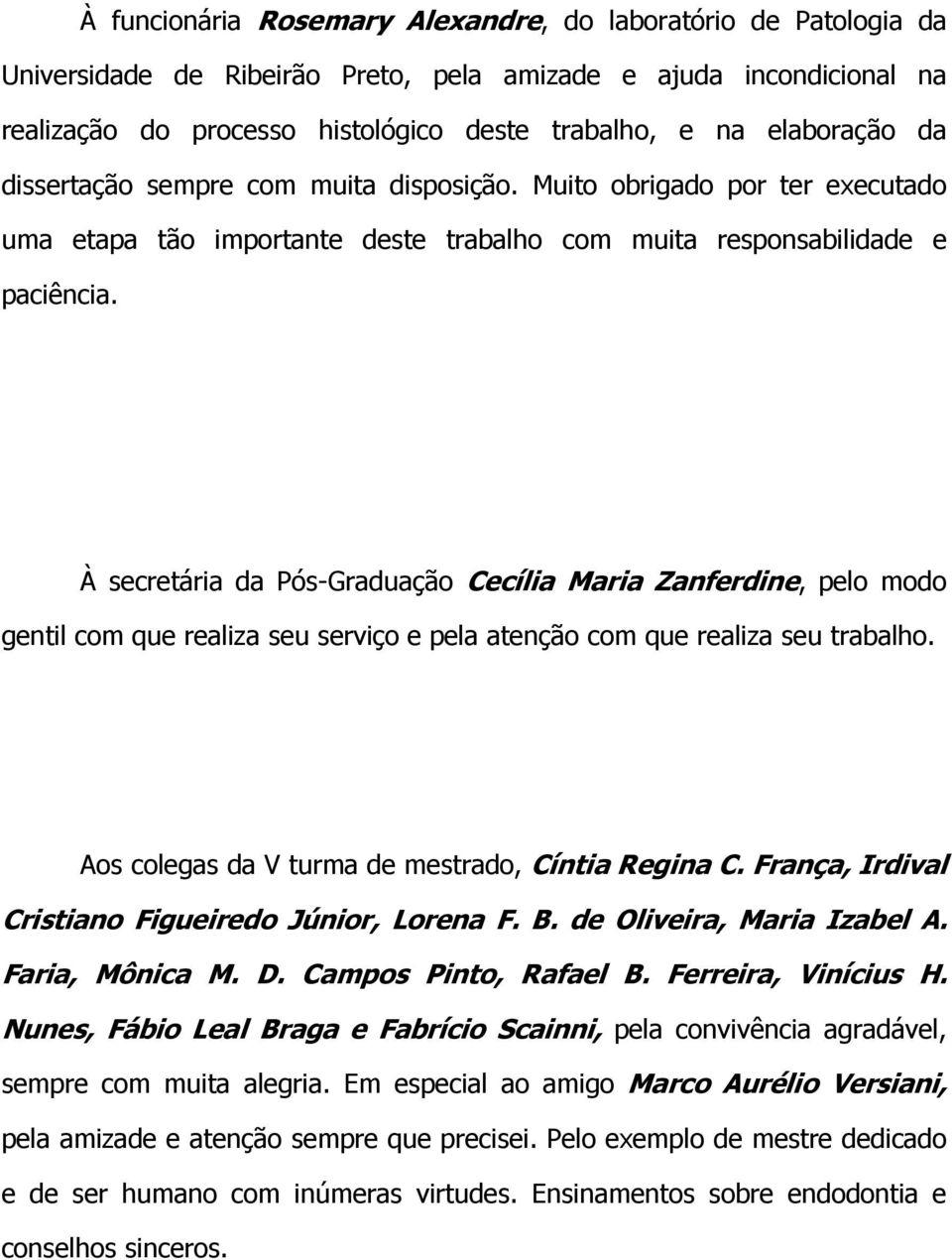 À secretária da Pós-Graduação Cecília Maria Zanferdine, pelo modo gentil com que realiza seu serviço e pela atenção com que realiza seu trabalho. Aos colegas da V turma de mestrado, Cíntia Regina C.