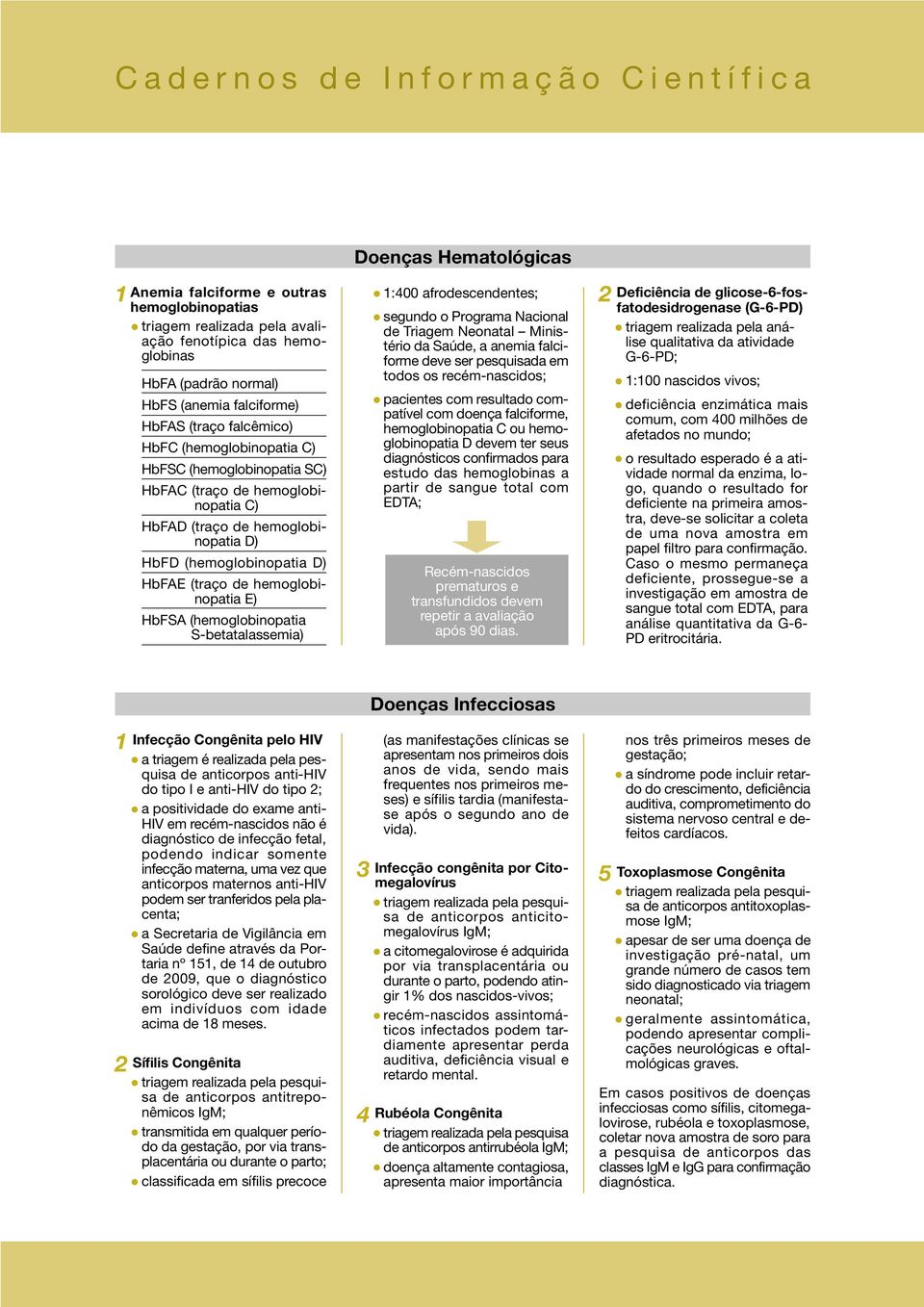 (hemoglobinopatia D) HbFAE (traço de hemoglobinopatia E) HbFSA (hemoglobinopatia S-betatalassemia) 1:400 afrodescendentes; segundo o Programa Nacional de Triagem Neonatal Ministério da Saúde, a