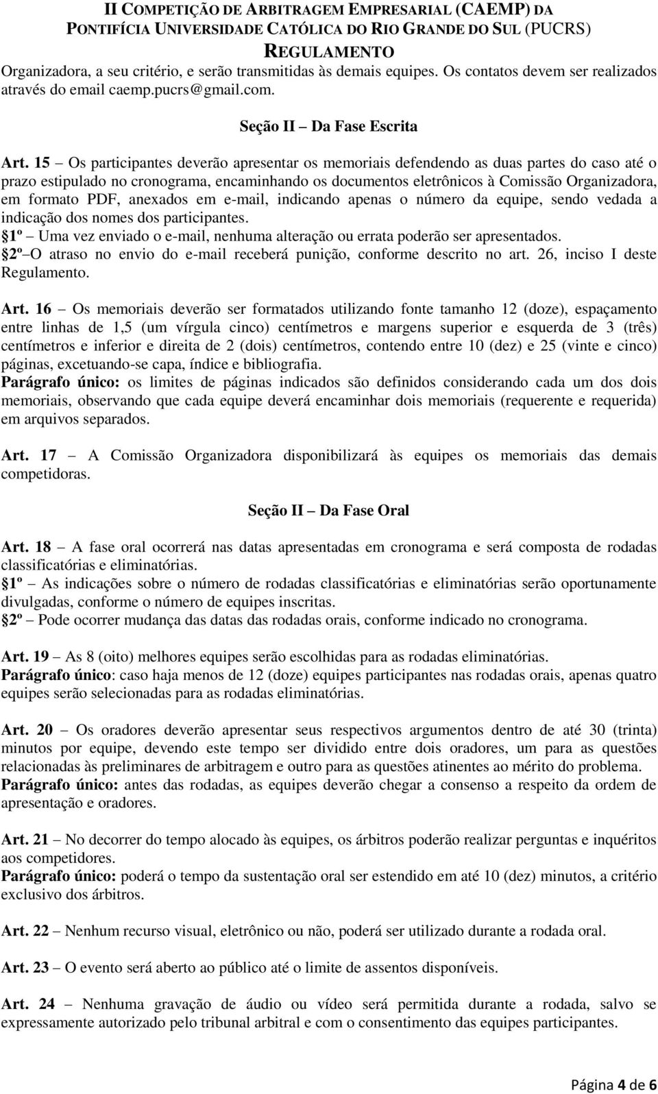 PDF, anexados em e-mail, indicando apenas o número da equipe, sendo vedada a indicação dos nomes dos participantes. 1º Uma vez enviado o e-mail, nenhuma alteração ou errata poderão ser apresentados.