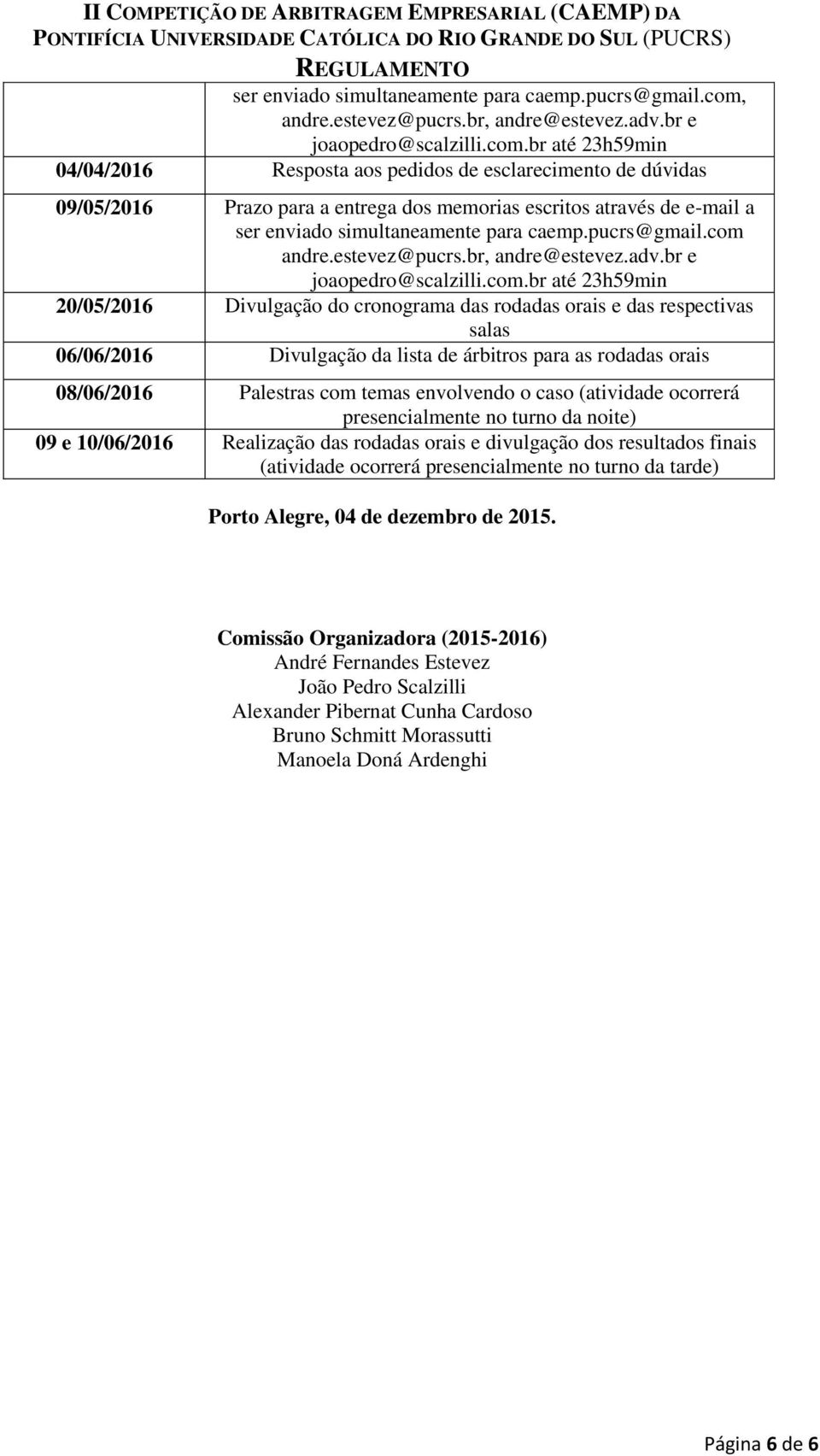 br até 23h59min 04/04/2016 Resposta aos pedidos de esclarecimento de dúvidas 09/05/2016 Prazo para a entrega dos memorias escritos através de e-mail a ser enviado simultaneamente para caemp.