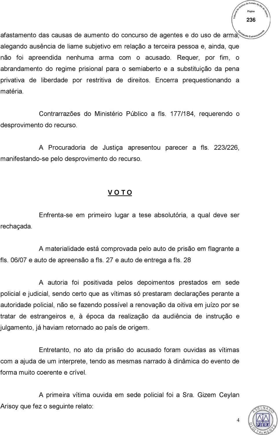 Contrarrazões do Ministério Público a fls. 177/184, requerendo o desprovimento do recurso. A Procuradoria de Justiça apresentou parecer a fls. 223/226, manifestando-se pelo desprovimento do recurso.