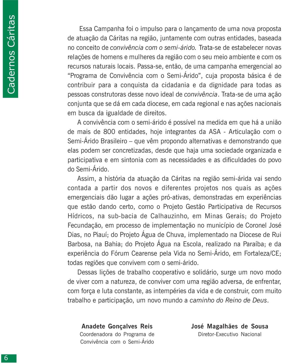 Passa-se, então, de uma campanha emergencial ao Programa de Convivência com o Semi-Árido, cuja proposta básica é de contribuir para a conquista da cidadania e da dignidade para todas as pessoas