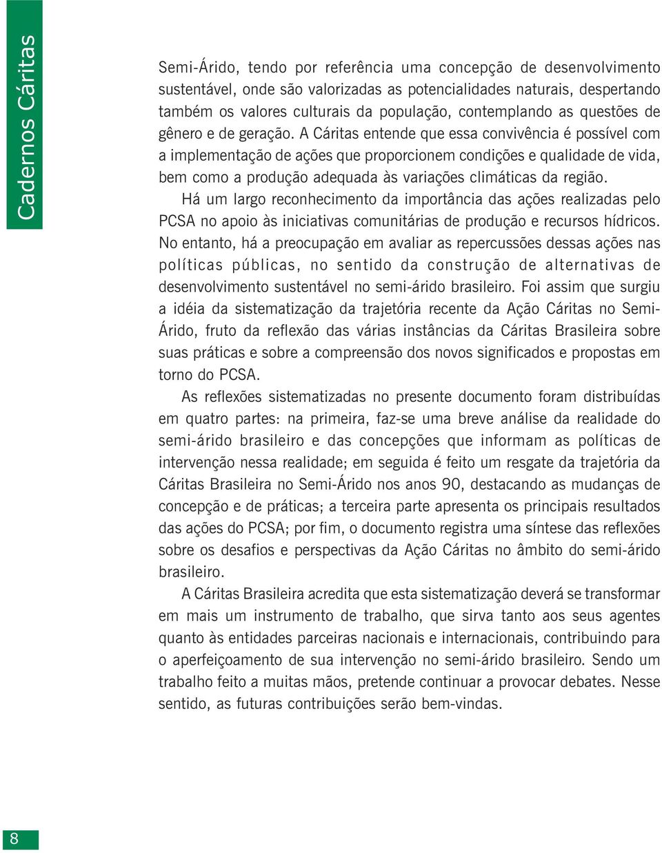 A Cáritas entende que essa convivência é possível com a implementação de ações que proporcionem condições e qualidade de vida, bem como a produção adequada às variações climáticas da região.