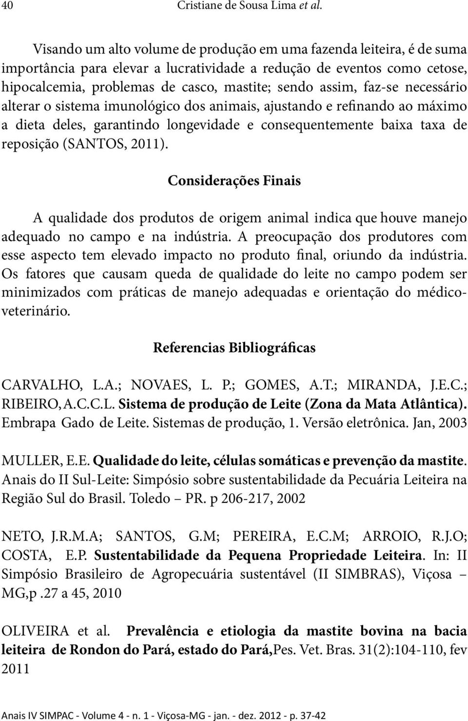 faz-se necessário alterar o sistema imunológico dos animais, ajustando e refinando ao máximo a dieta deles, garantindo longevidade e consequentemente baixa taxa de reposição (SANTOS, 2011).