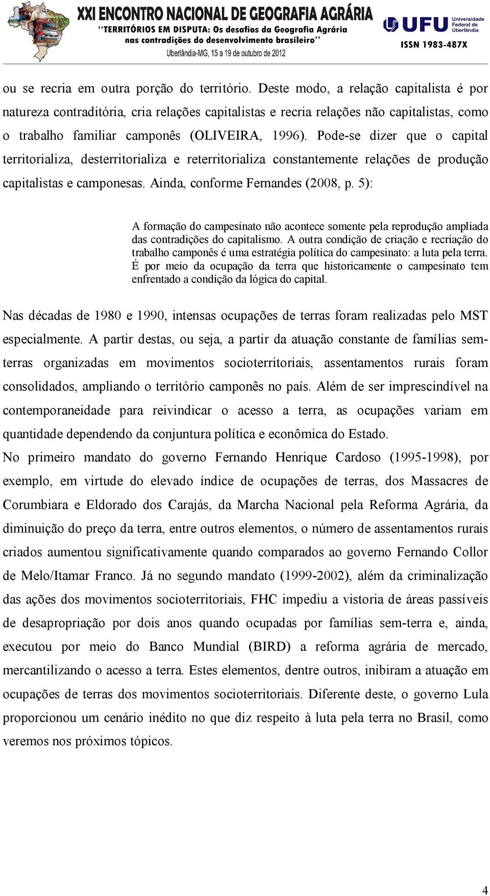 Pode-se dizer que o capital territorializa, desterritorializa e reterritorializa constantemente relações de produção capitalistas e camponesas. Ainda, conforme Fernandes (2008, p.