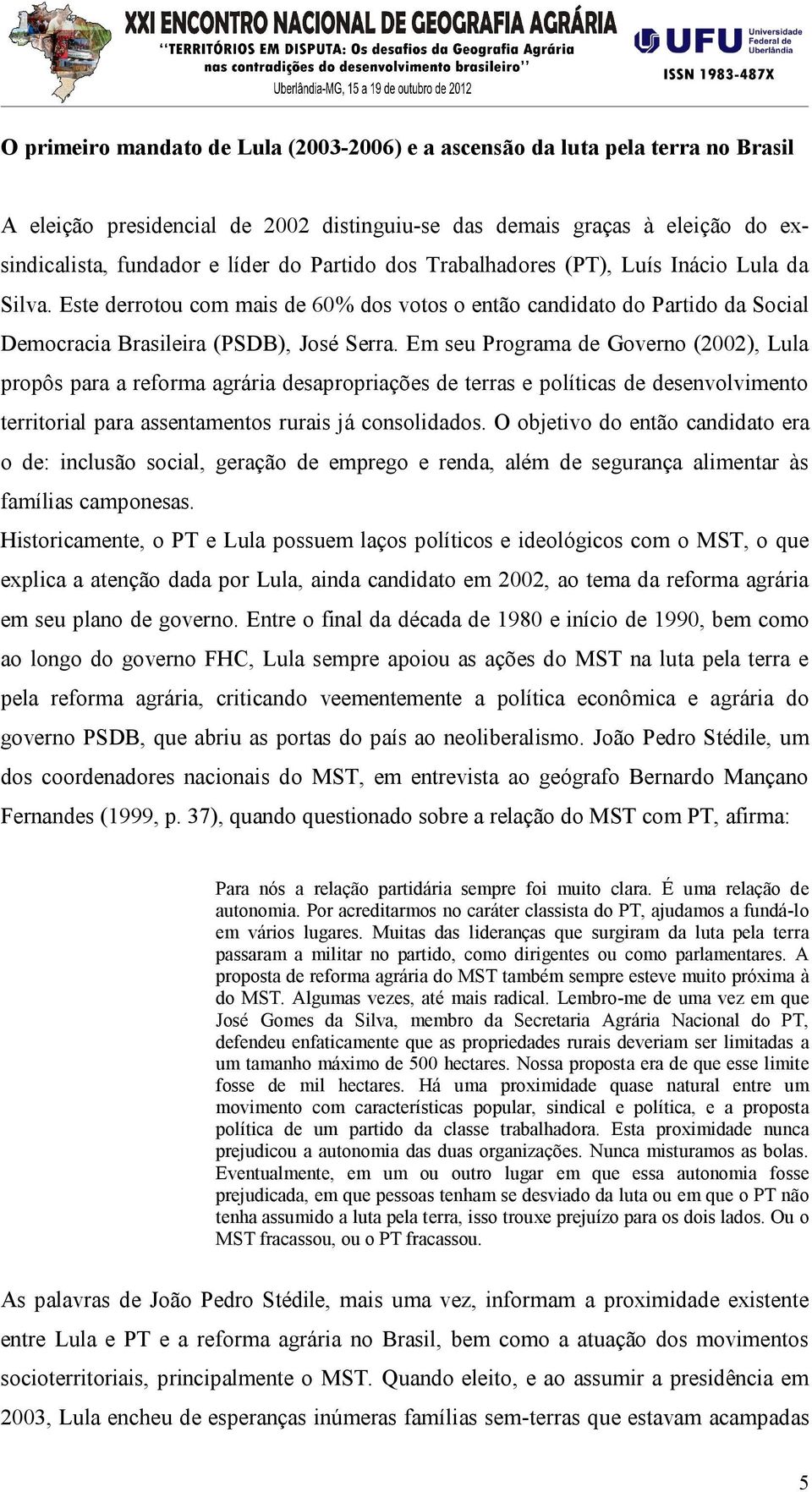 Em seu Programa de Governo (2002), Lula propôs para a reforma agrária desapropriações de terras e políticas de desenvolvimento territorial para assentamentos rurais já consolidados.