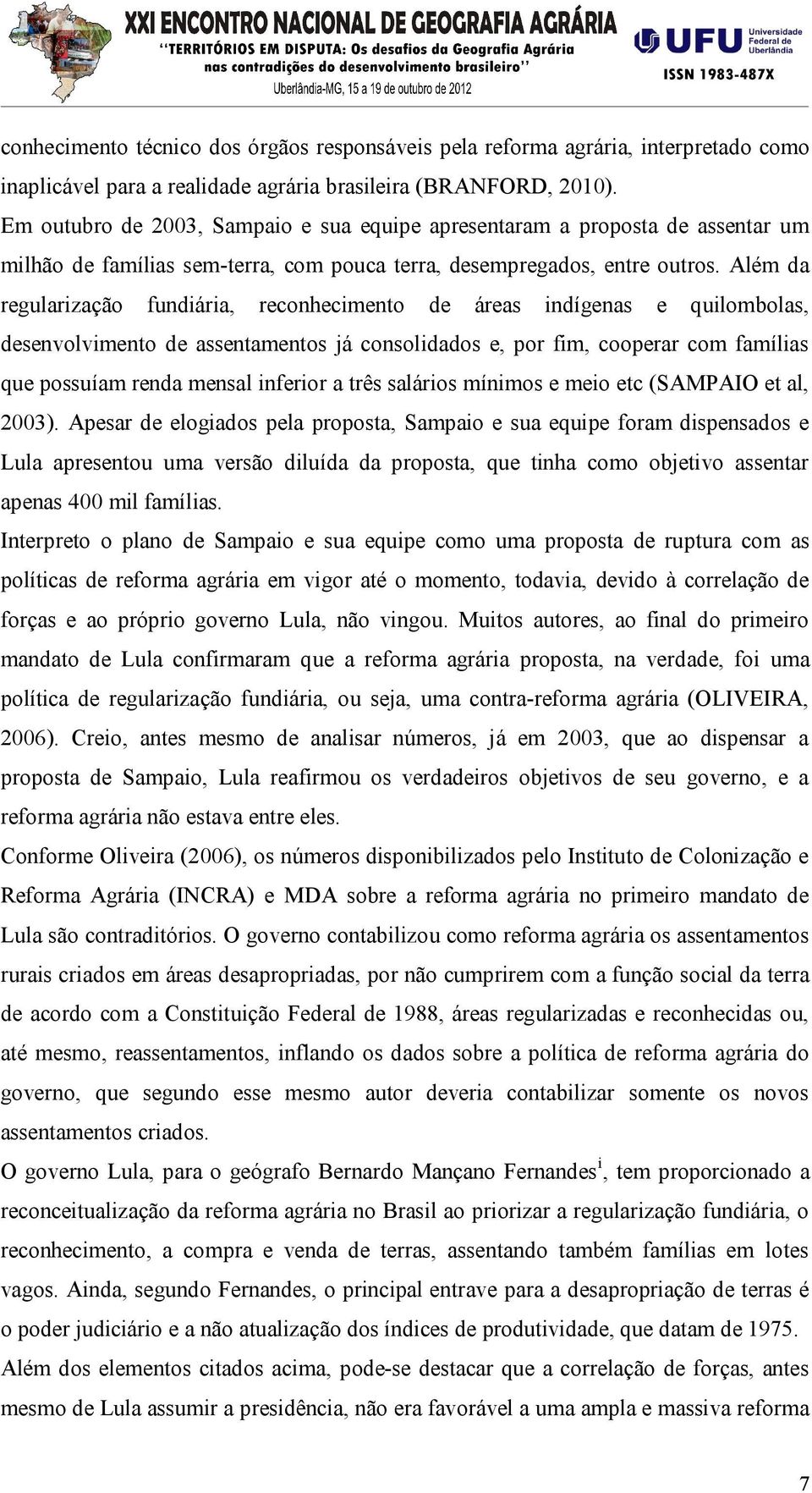 Além da regularização fundiária, reconhecimento de áreas indígenas e quilombolas, desenvolvimento de assentamentos já consolidados e, por fim, cooperar com famílias que possuíam renda mensal inferior