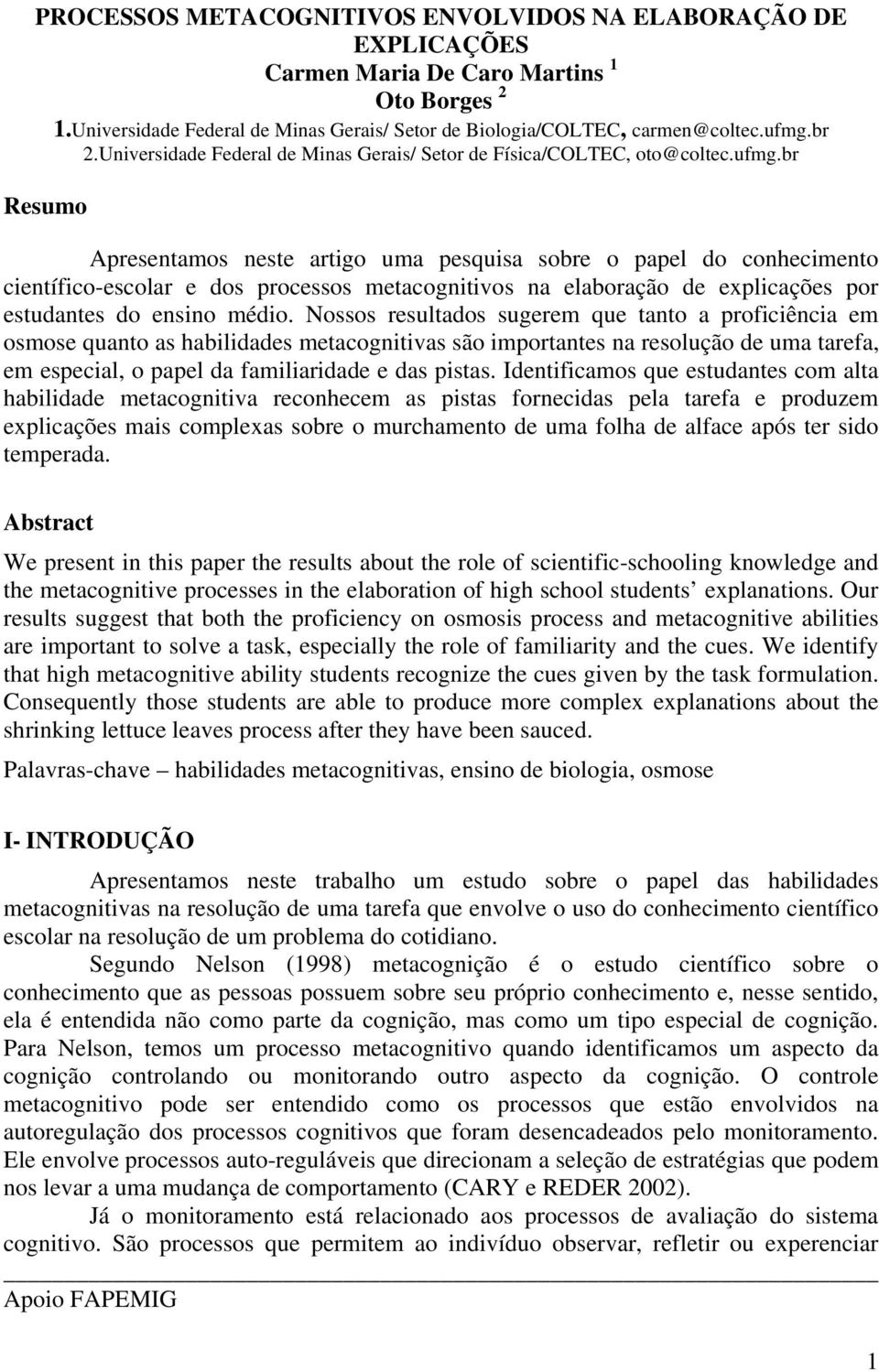 br Resumo Apresentamos neste artigo uma pesquisa sobre o papel do conhecimento científico-escolar e dos processos metacognitivos na elaboração de explicações por estudantes do ensino médio.