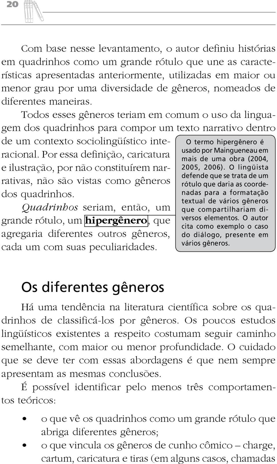 Todos esses gêneros teriam em comum o uso da linguagem dos quadrinhos para compor um texto narrativo dentro de um contexto sociolingüístico interacional.