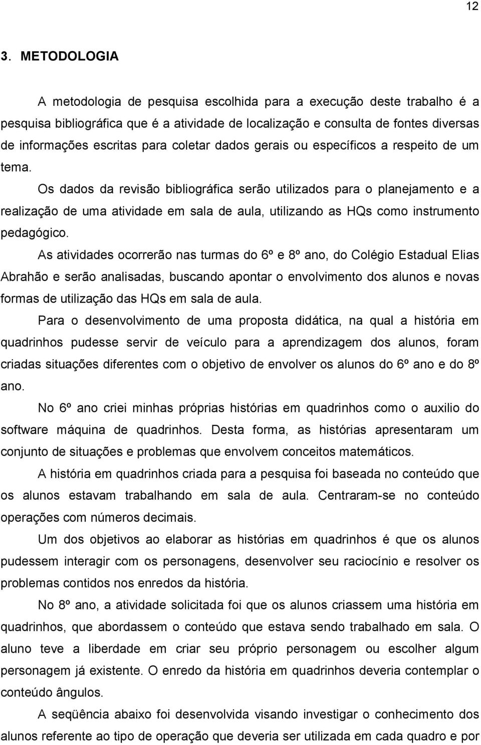 Os dados da revisão bibliográfica serão utilizados para o planejamento e a realização de uma atividade em sala de aula, utilizando as HQs como instrumento pedagógico.