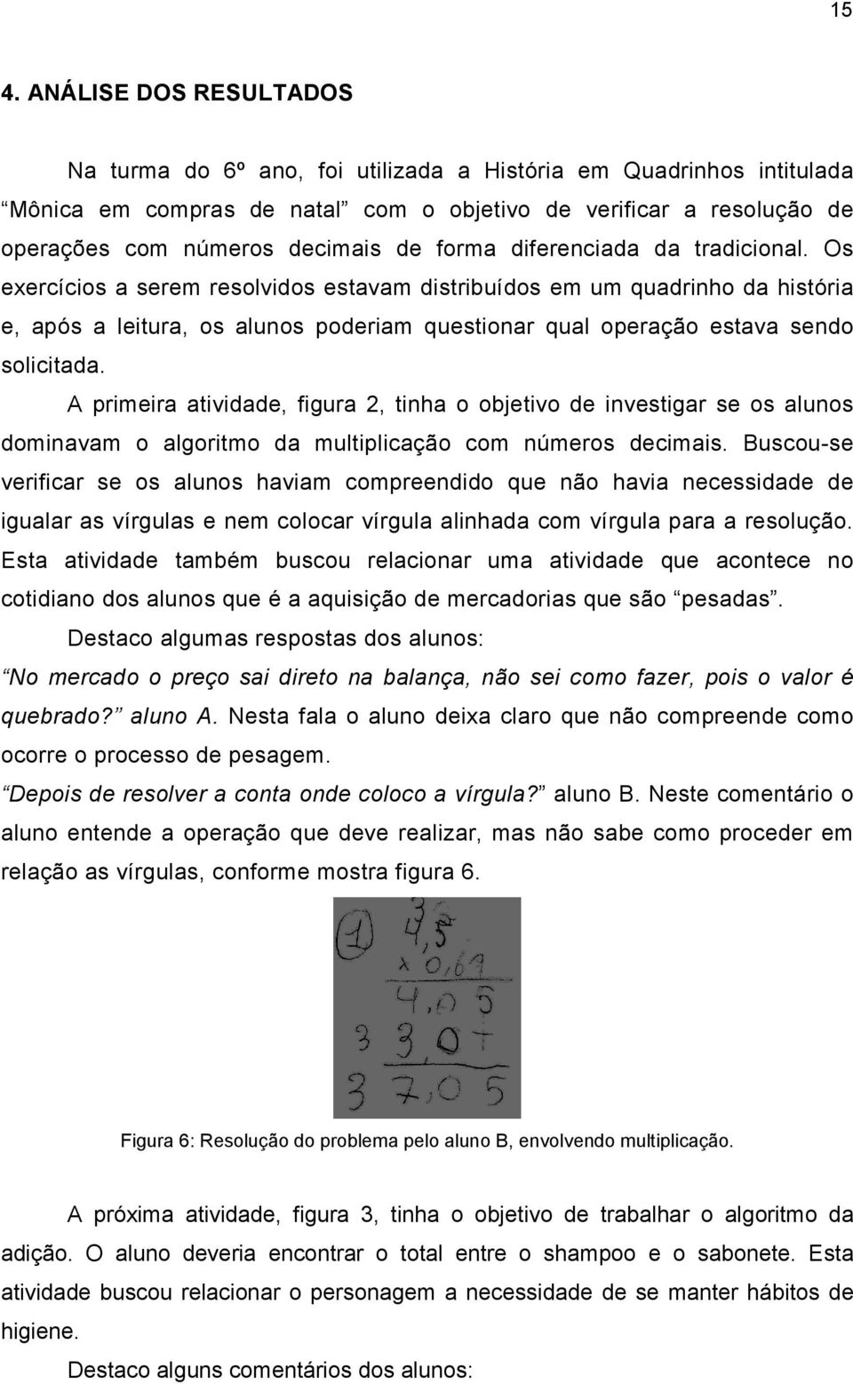 Os exercícios a serem resolvidos estavam distribuídos em um quadrinho da história e, após a leitura, os alunos poderiam questionar qual operação estava sendo solicitada.