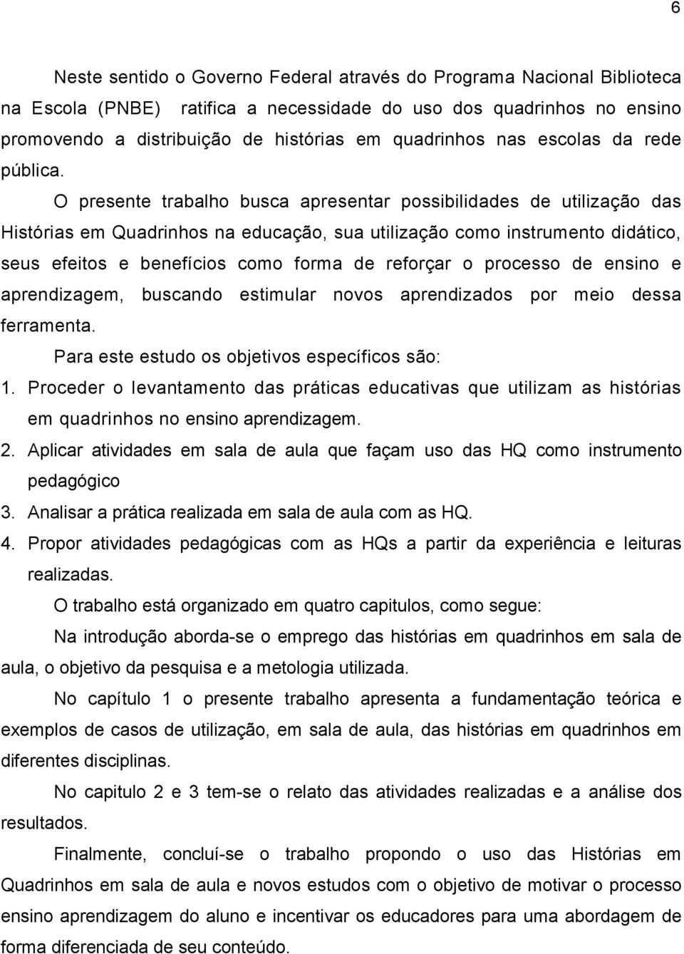 O presente trabalho busca apresentar possibilidades de utilização das Histórias em Quadrinhos na educação, sua utilização como instrumento didático, seus efeitos e benefícios como forma de reforçar o