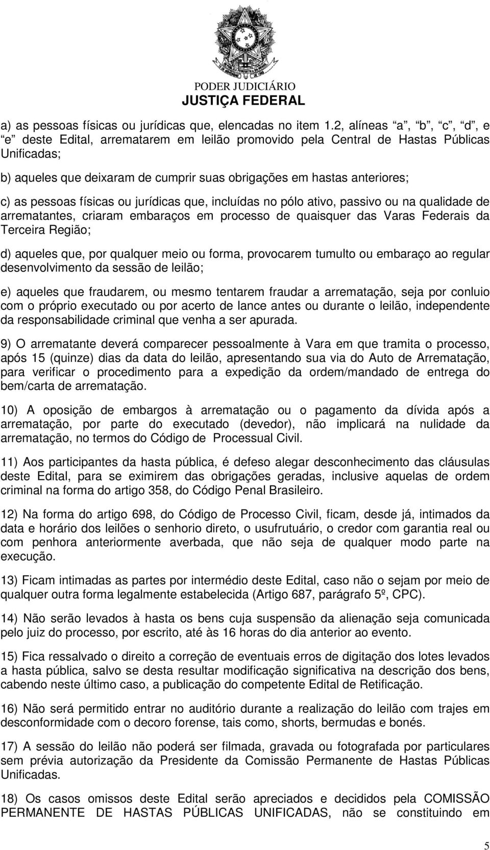 pessoas físicas ou jurídicas que, incluídas no pólo ativo, passivo ou na qualidade de arrematantes, criaram embaraços em processo de quaisquer das Varas Federais da Terceira Região; d) aqueles que,