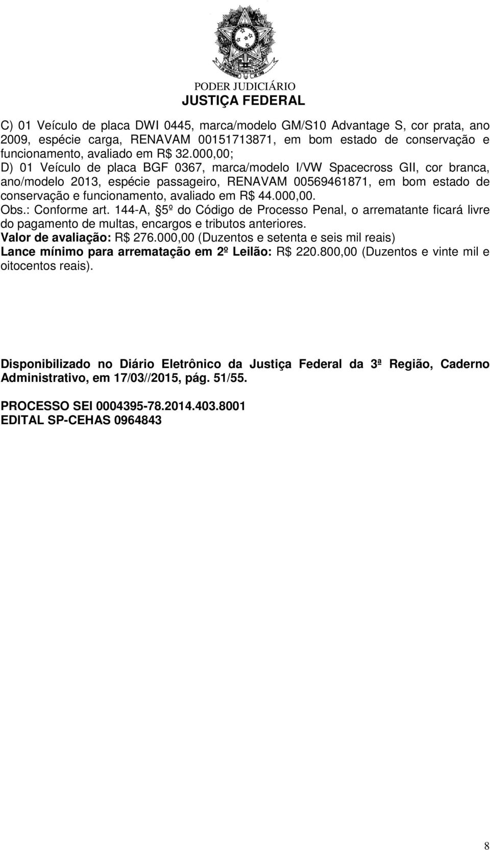 em R$ 44.000,00. Obs.: Conforme art. 144-A, 5º do Código de Processo Penal, o arrematante ficará livre do pagamento de multas, encargos e tributos anteriores. Valor de avaliação: R$ 276.