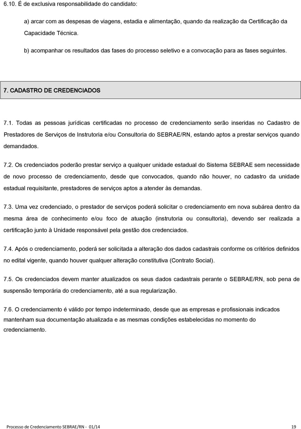 Todas as pessoas jurídicas certificadas no processo de credenciamento serão inseridas no Cadastro de Prestadores de Serviços de Instrutoria e/ou Consultoria do SEBRAE/RN, estando aptos a prestar