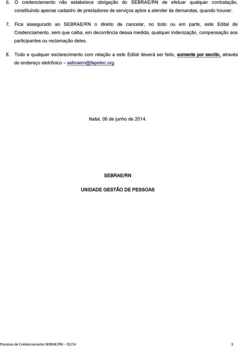 Fica assegurado ao SEBRAE/RN o direito de cancelar, no todo ou em parte, este Edital de Credenciamento, sem que caiba, em decorrência dessa medida, qualquer