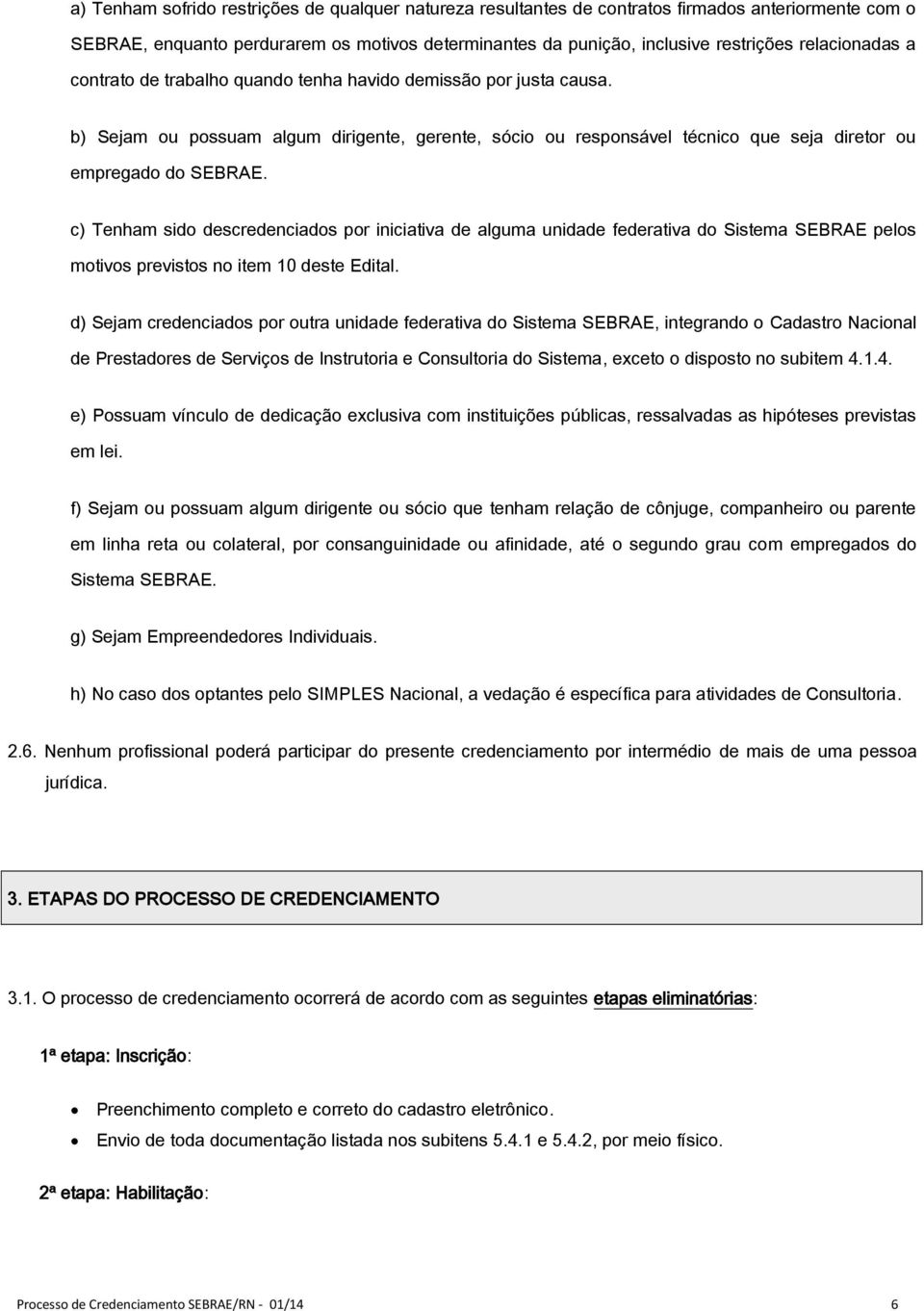 c) Tenham sido descredenciados por iniciativa de alguma unidade federativa do Sistema SEBRAE pelos motivos previstos no item 10 deste Edital.