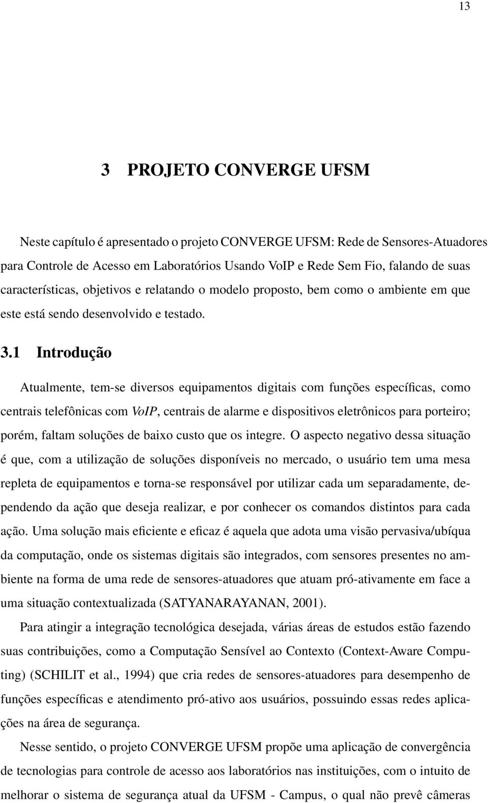 1 Introdução Atualmente, tem-se diversos equipamentos digitais com funções específicas, como centrais telefônicas com VoIP, centrais de alarme e dispositivos eletrônicos para porteiro; porém, faltam