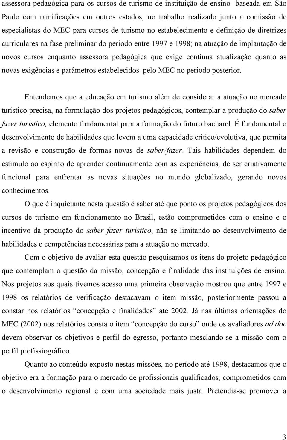 que exige continua atualização quanto as novas exigências e parâmetros estabelecidos pelo MEC no período posterior.