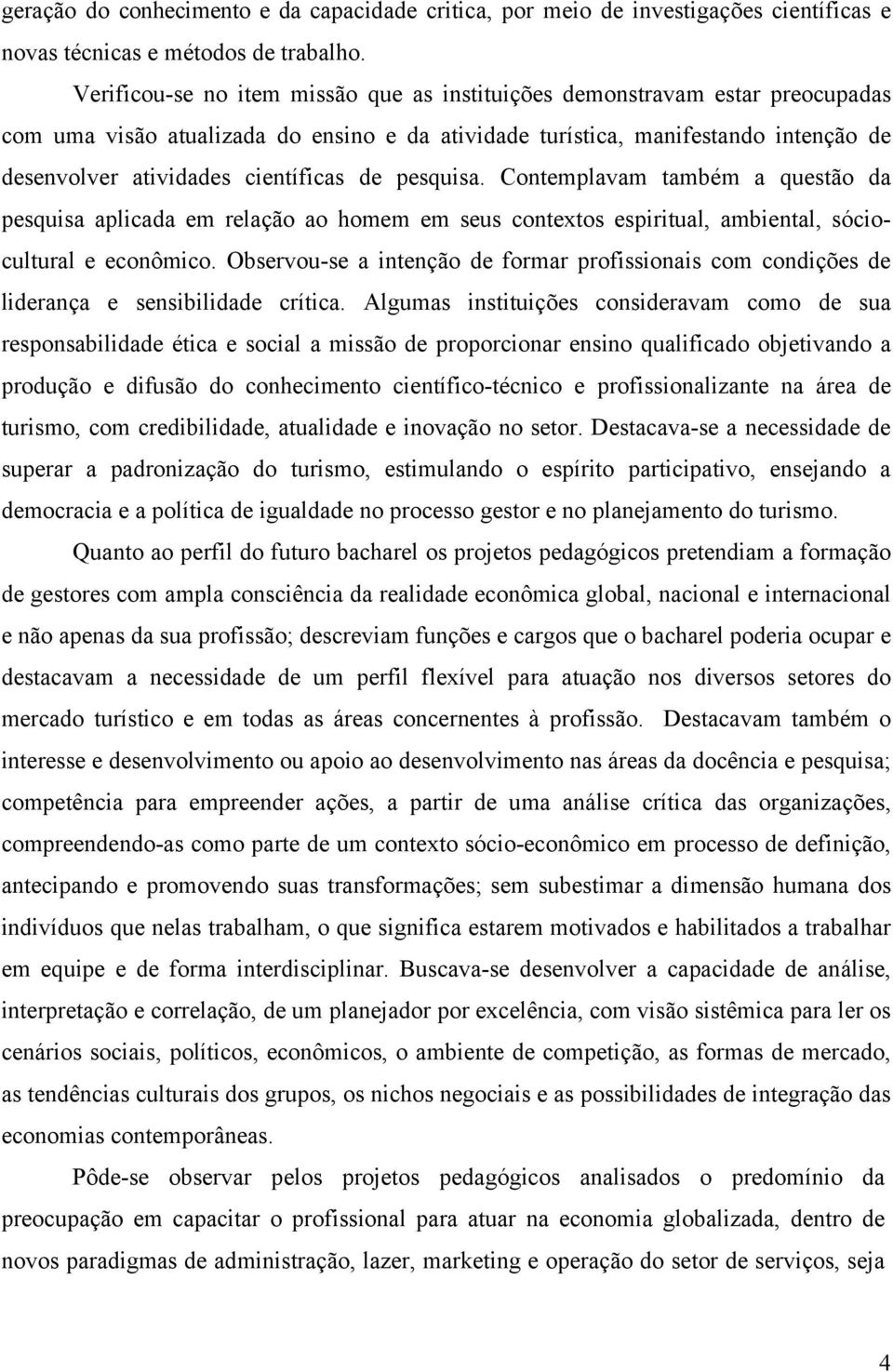 de pesquisa. Contemplavam também a questão da pesquisa aplicada em relação ao homem em seus contextos espiritual, ambiental, sóciocultural e econômico.