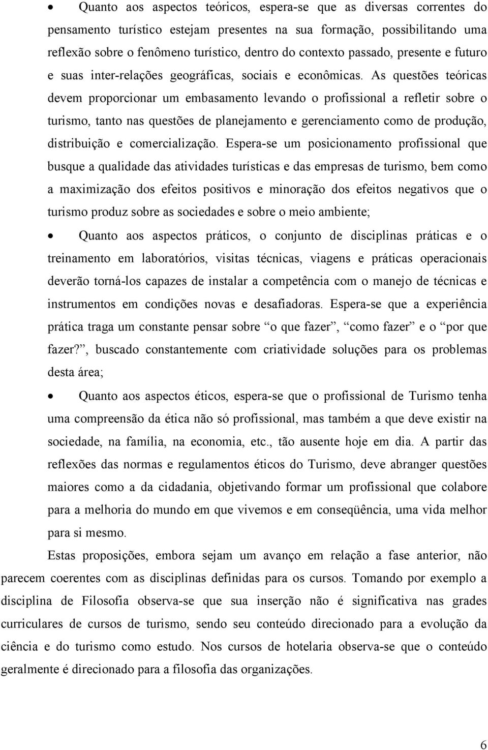 As questões teóricas devem proporcionar um embasamento levando o profissional a refletir sobre o turismo, tanto nas questões de planejamento e gerenciamento como de produção, distribuição e