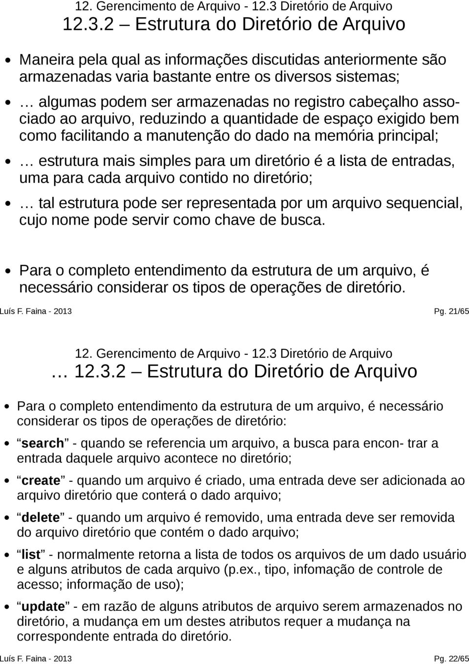 2 Estrutura do Diretório de Arquivo Maneira pela qual as informações discutidas anteriormente são armazenadas varia bastante entre os diversos sistemas; algumas podem ser armazenadas no registro