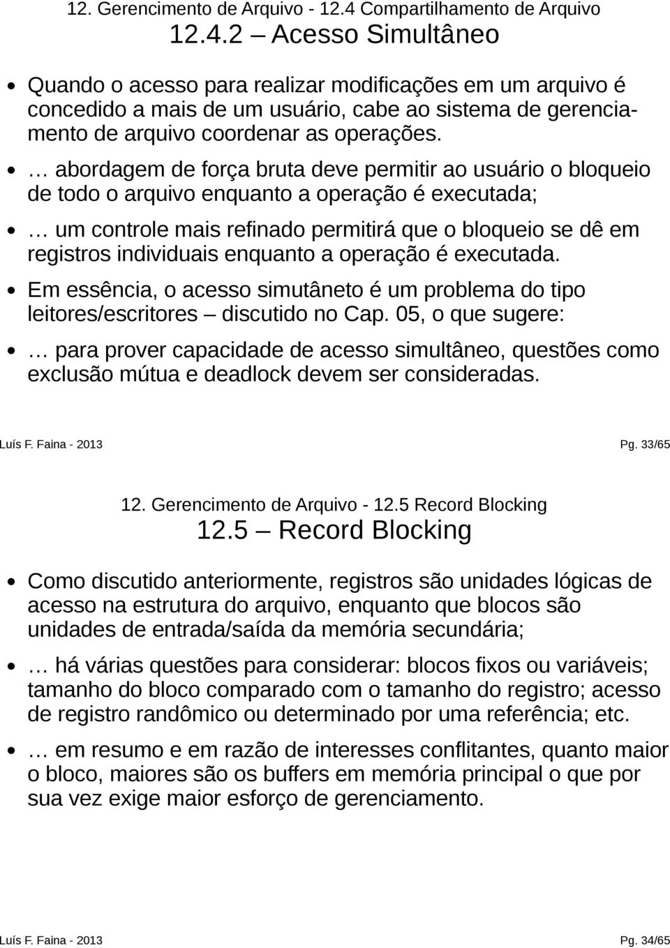 2 Acesso Simultâneo Quando o acesso para realizar modificações em um arquivo é concedido a mais de um usuário, cabe ao sistema de gerenciamento de arquivo coordenar as operações.