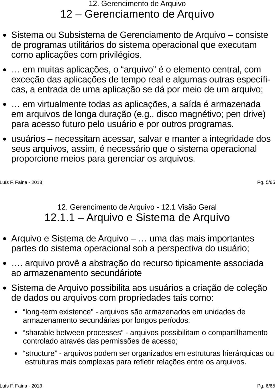 em muitas aplicações, o arquivo é o elemento central, com exceção das aplicações de tempo real e algumas outras específicas, a entrada de uma aplicação se dá por meio de um arquivo; em virtualmente