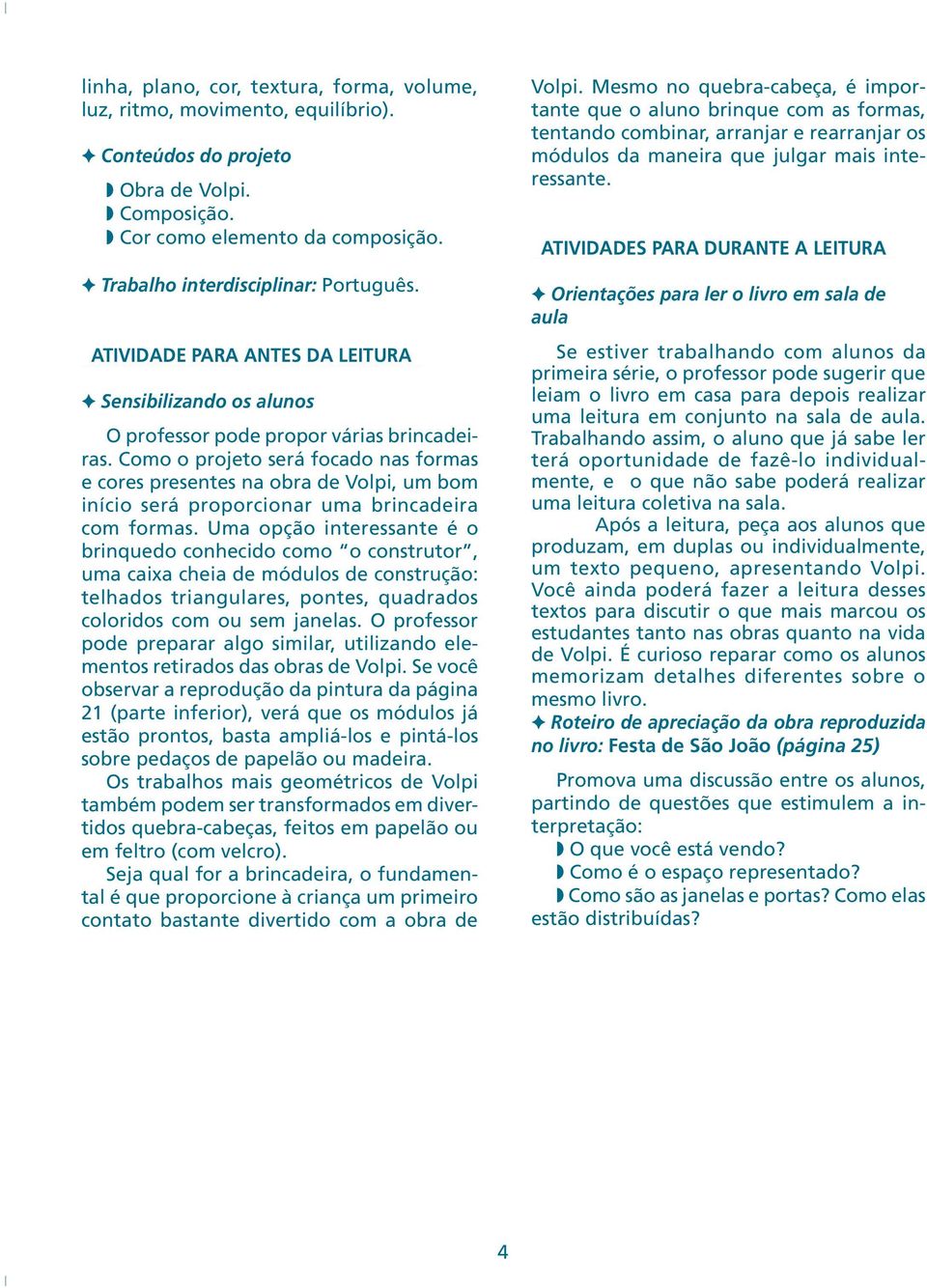 Como o projeto será focado nas formas e cores presentes na obra de Volpi, um bom início será proporcionar uma brincadeira com formas.