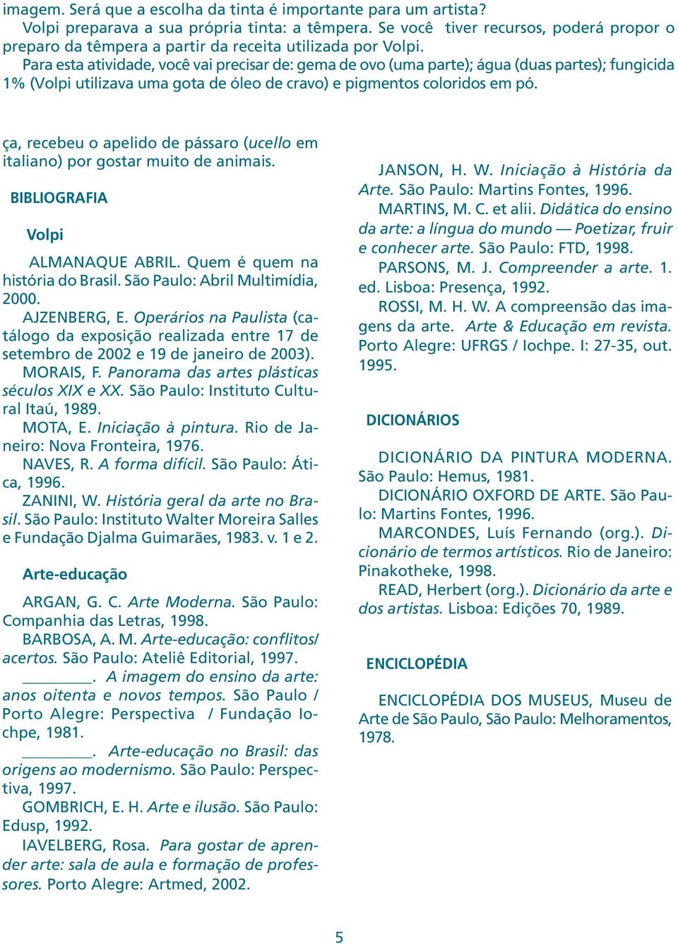 Para esta atividade, você vai precisar de: gema de ovo (uma parte); água (duas partes); fungicida 1% (Volpi utilizava uma gota de óleo de cravo) e pigmentos coloridos em pó.