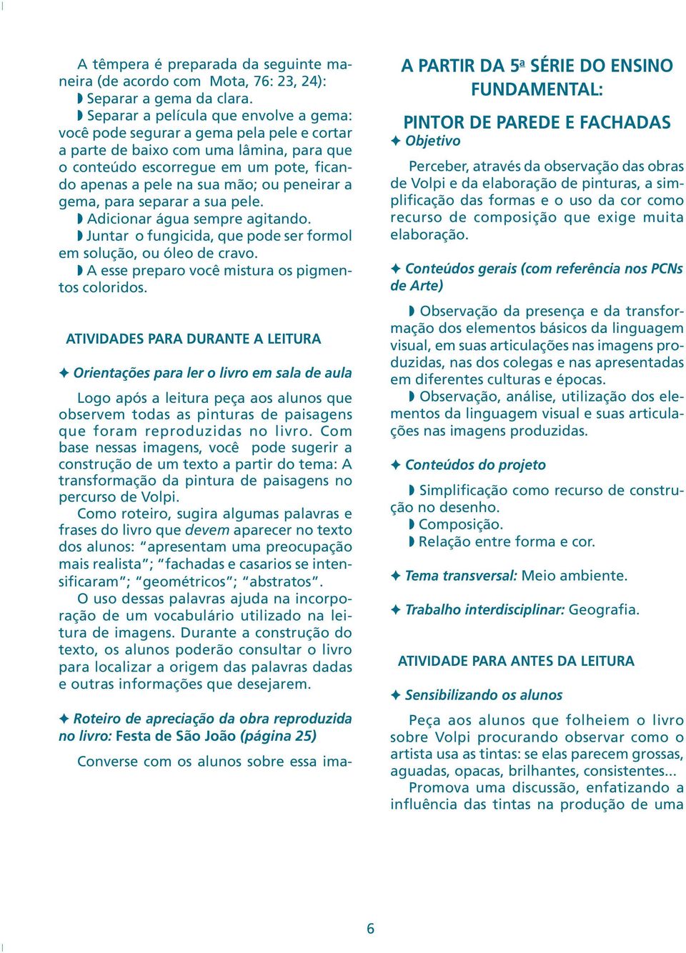 peneirar a gema, para separar a sua pele. Adicionar água sempre agitando. Juntar o fungicida, que pode ser formol em solução, ou óleo de cravo. A esse preparo você mistura os pigmentos coloridos.