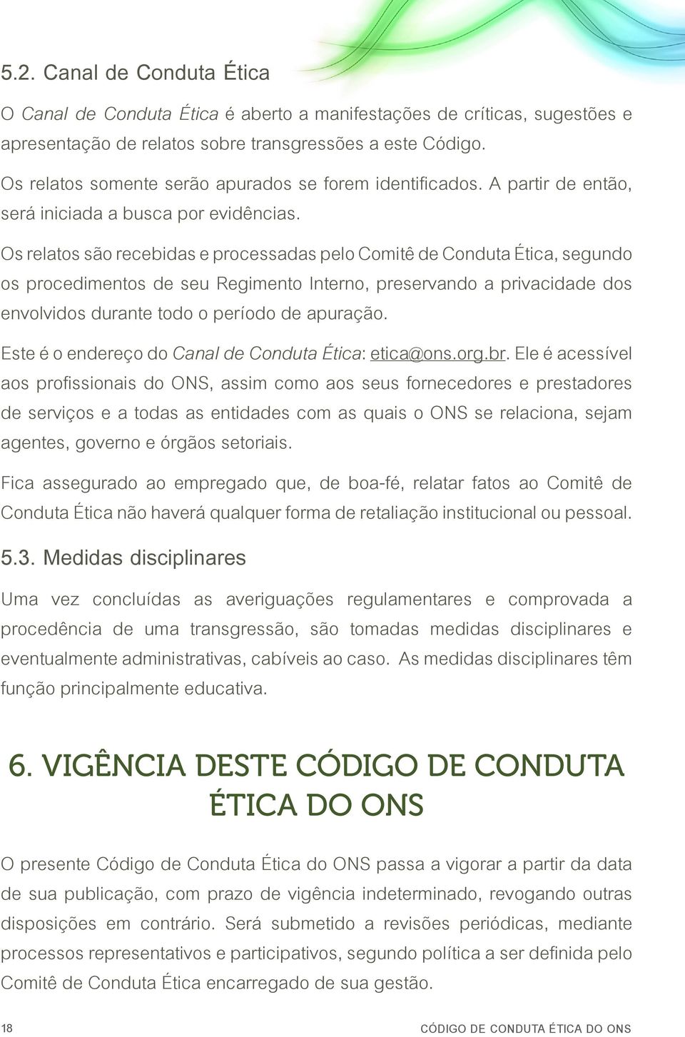 Os relatos são recebidas e processadas pelo Comitê de Conduta Ética, segundo os procedimentos de seu Regimento Interno, preservando a privacidade dos envolvidos durante todo o período de apuração.