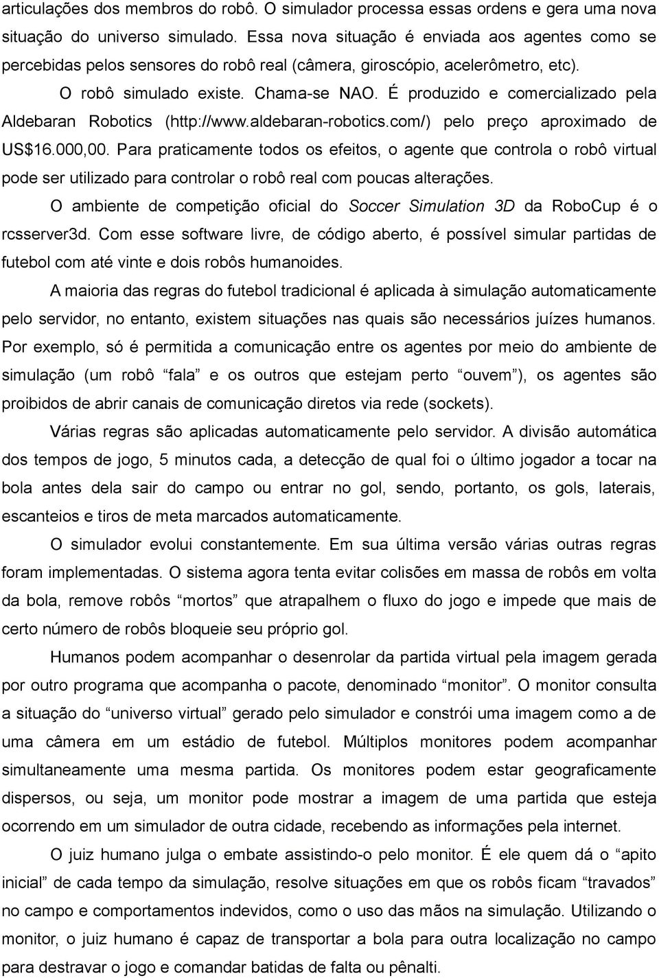 É produzido e comercializado pela Aldebaran Robotics (http://www.aldebaran-robotics.com/) pelo preço aproximado de US$16.000,00.