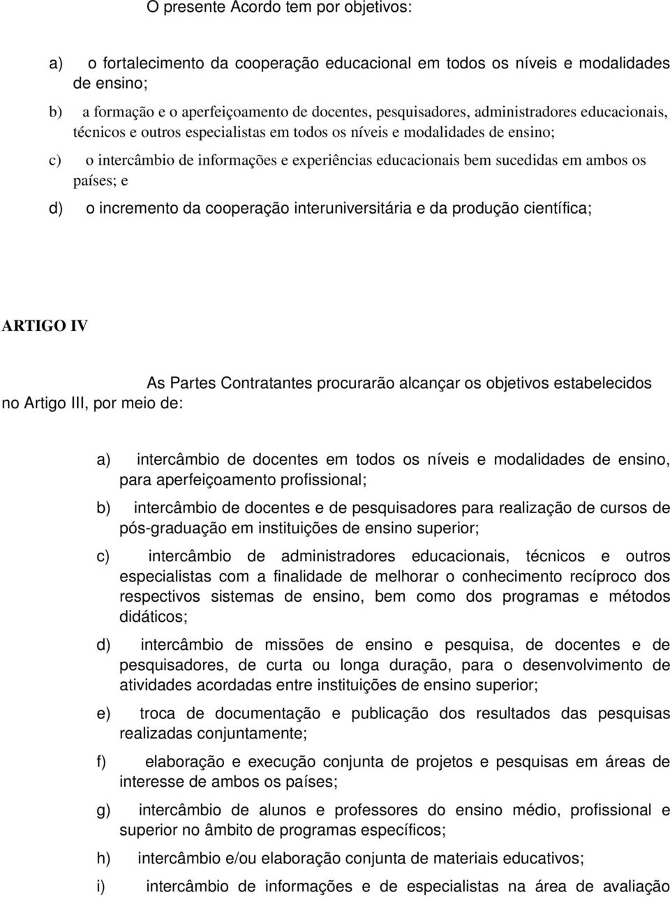 e d) o incremento da cooperação interuniversitária e da produção científica; ARTIGO IV As Partes Contratantes procurarão alcançar os objetivos estabelecidos no Artigo III, por meio de: a) intercâmbio