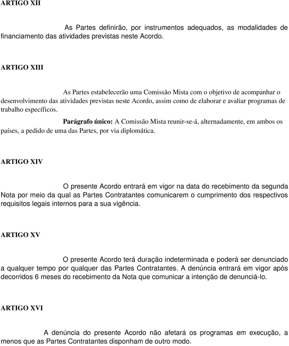 específicos. Parágrafo único: A Comissão Mista reunir se á, alternadamente, em ambos os países, a pedido de uma das Partes, por via diplomática.