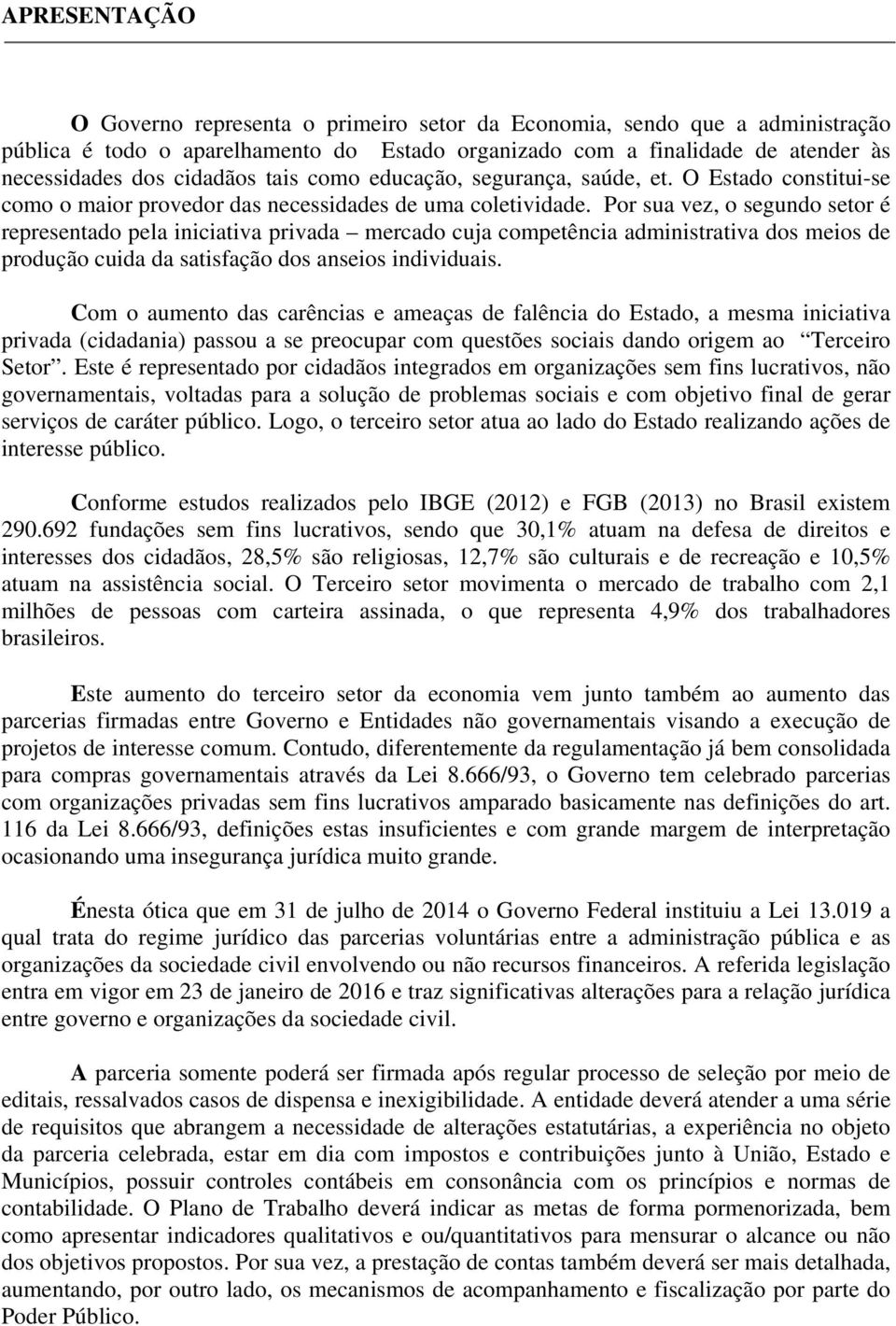 Por sua vez, o segundo setor é representado pela iniciativa privada mercado cuja competência administrativa dos meios de produção cuida da satisfação dos anseios individuais.